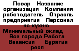 Повар › Название организации ­ Компания-работодатель › Отрасль предприятия ­ Персонал на кухню › Минимальный оклад ­ 1 - Все города Работа » Вакансии   . Бурятия респ.